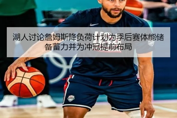 湖人讨论詹姆斯降负荷计划为季后赛体能储备蓄力并为冲冠提前布局