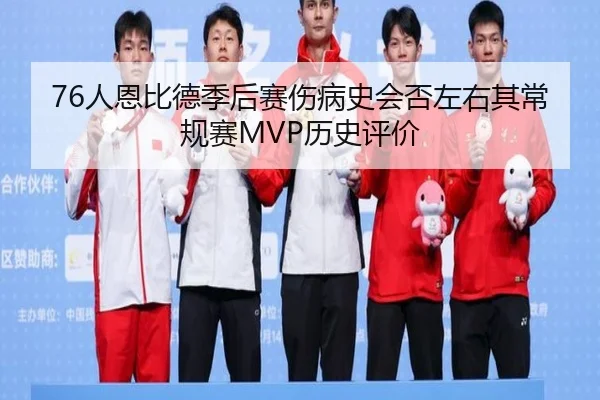 76人恩比德季后赛伤病史会否左右其常规赛MVP历史评价