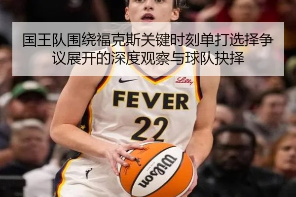 国王队围绕福克斯关键时刻单打选择争议展开的深度观察与球队抉择