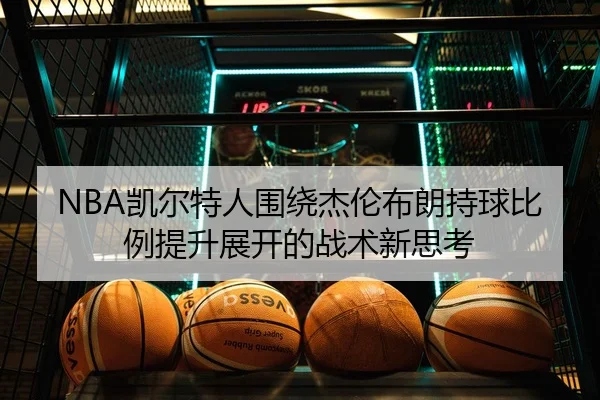 NBA凯尔特人围绕杰伦布朗持球比例提升展开的战术新思考