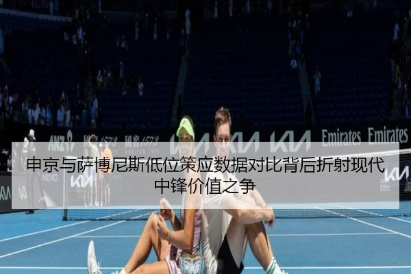 申京与萨博尼斯低位策应数据对比背后折射现代中锋价值之争